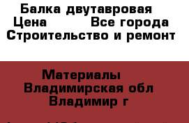 Балка двутавровая › Цена ­ 180 - Все города Строительство и ремонт » Материалы   . Владимирская обл.,Владимир г.